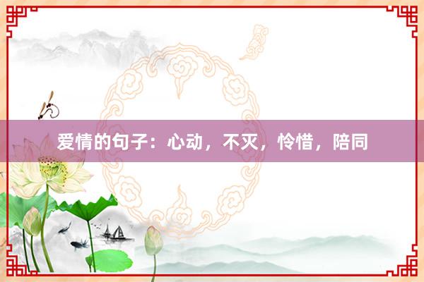 爱情的句子：心动，不灭，怜惜，陪同