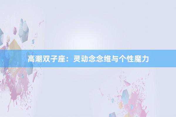 高潮双子座:灵动念念维与个性魔力