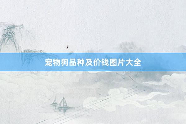宠物狗品种及价钱图片大全