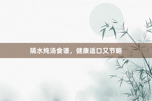 隔水炖汤食谱，健康适口又节略