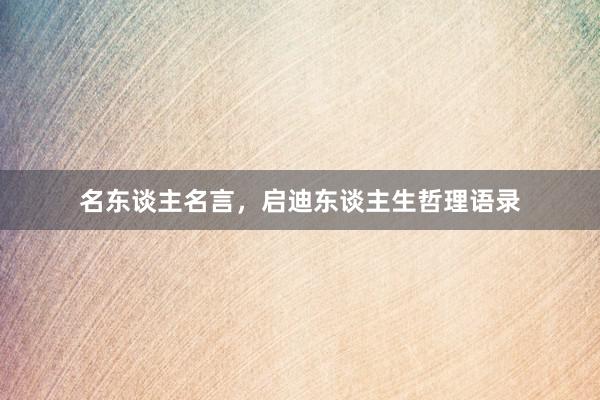 名东谈主名言，启迪东谈主生哲理语录